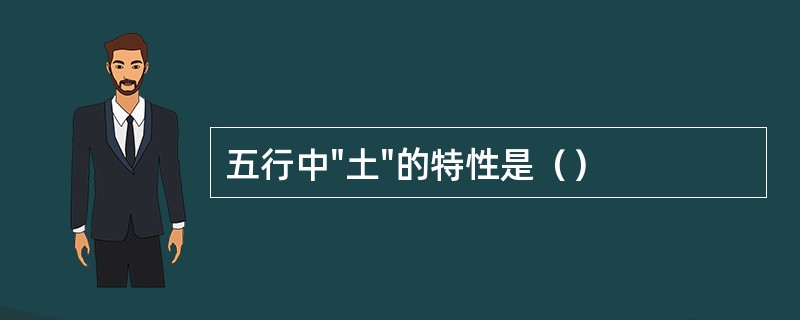 五行中"土"的特性是（）