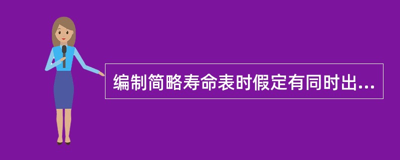 编制简略寿命表时假定有同时出生的一代人是指（）。