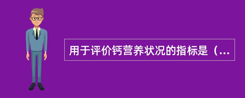 用于评价钙营养状况的指标是（）。