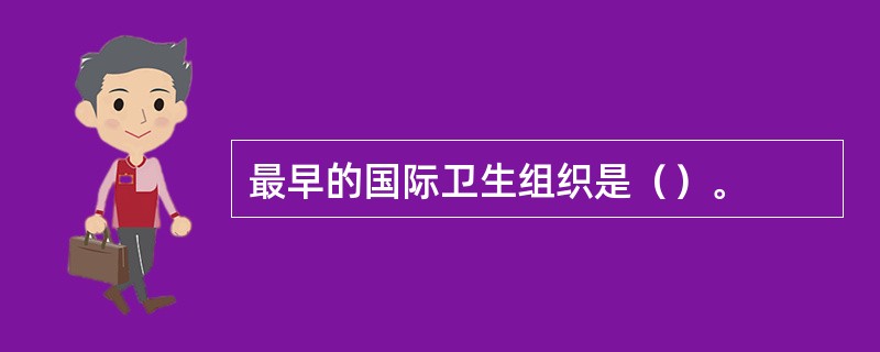 最早的国际卫生组织是（）。