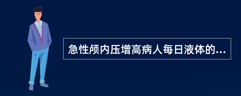 急性颅内压增高病人每日液体的入量不宜超出（）
