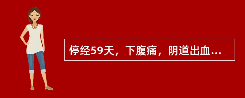 停经59天，下腹痛，阴道出血多于月经量。妇科检查：子宫如孕2个月大小，子宫颈口扩