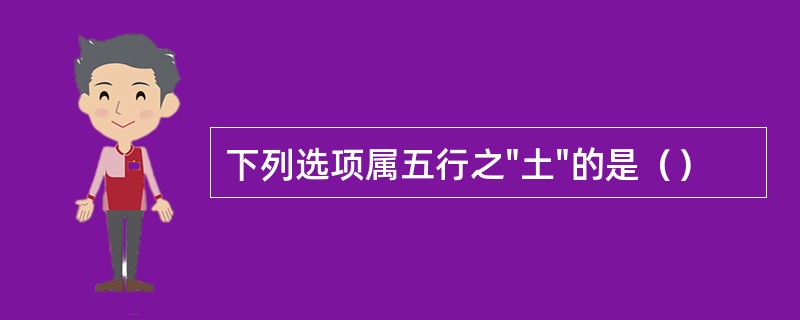 下列选项属五行之"土"的是（）