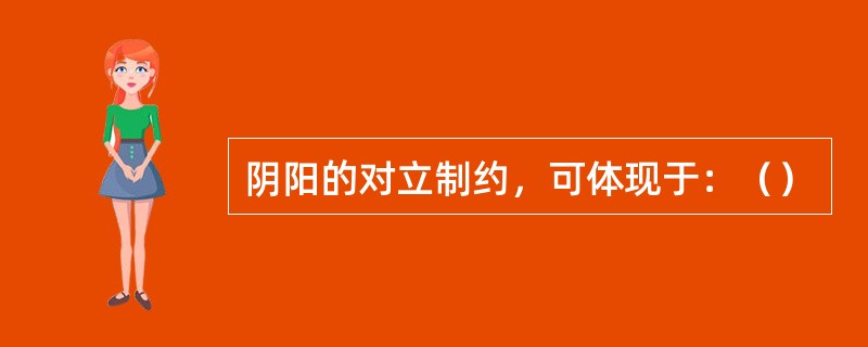 阴阳的对立制约，可体现于：（）