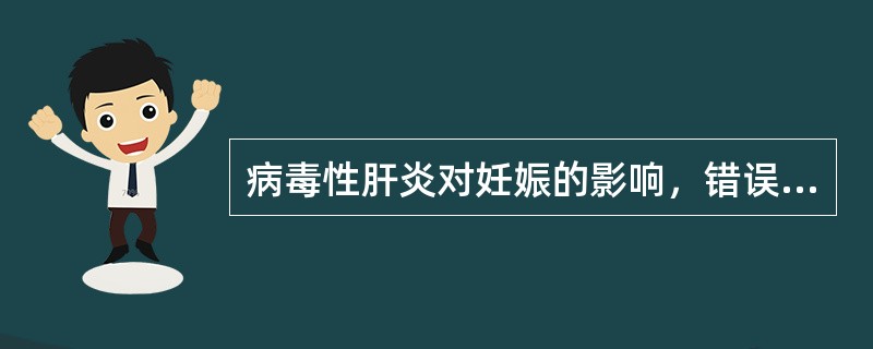 病毒性肝炎对妊娠的影响，错误的是（）