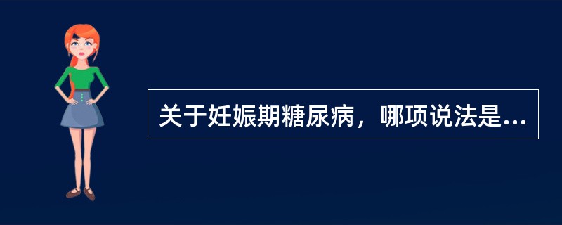 关于妊娠期糖尿病，哪项说法是错误的（）