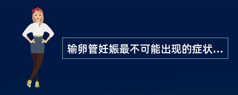 输卵管妊娠最不可能出现的症状是（）