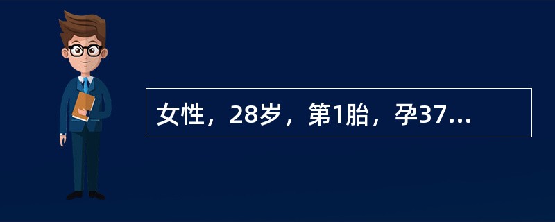 女性，28岁，第1胎，孕37周合并妊娠期高血压病，血压20／15kPa（150／