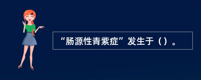 “肠源性青紫症”发生于（）。