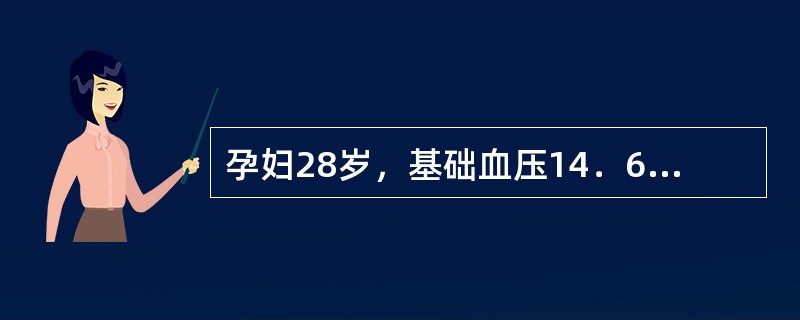 孕妇28岁，基础血压14．6／10kPa（110／75mmHg），妊娠32周，血