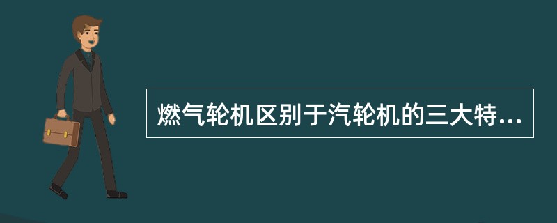 燃气轮机区别于汽轮机的三大特征是什么？