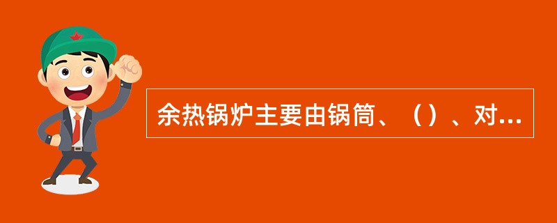 余热锅炉主要由锅筒、（）、对流管束、（）、保温层、（）。