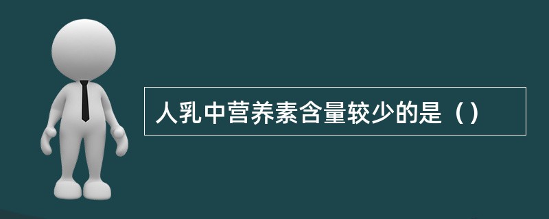 人乳中营养素含量较少的是（）