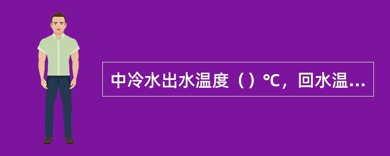 中冷水出水温度（）℃，回水温度℃。