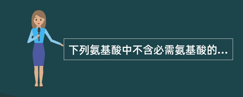 下列氨基酸中不含必需氨基酸的是（）