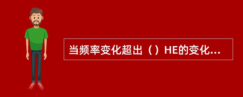当频率变化超出（）HE的变化范围时，会给电力和其他行业带来很大损失。