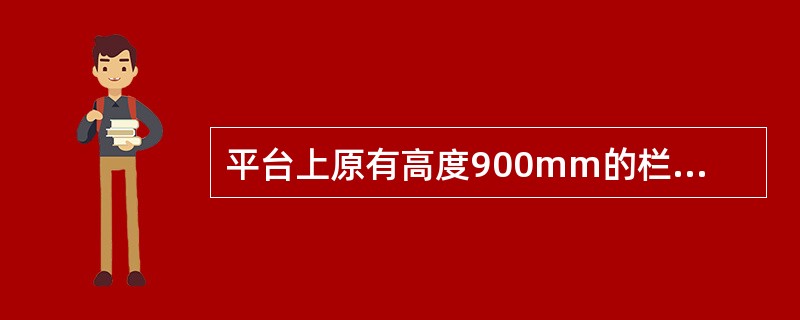 平台上原有高度900mm的栏杆可以不做改动。（）