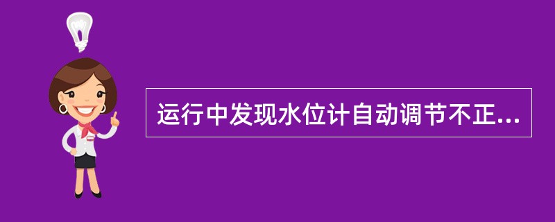 运行中发现水位计自动调节不正常时，应（）。