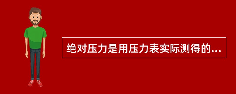 绝对压力是用压力表实际测得的压力。（）