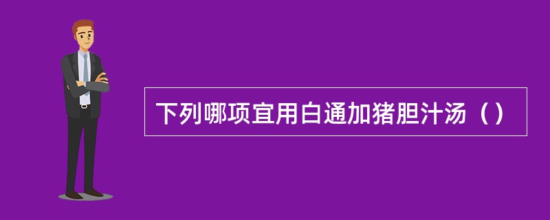 下列哪项宜用白通加猪胆汁汤（）