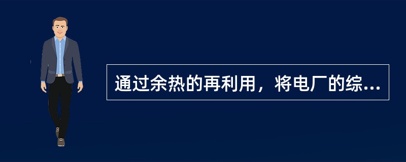 通过余热的再利用，将电厂的综合热效率提高到70%以上。（）