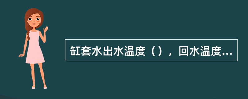 缸套水出水温度（），回水温度℃。