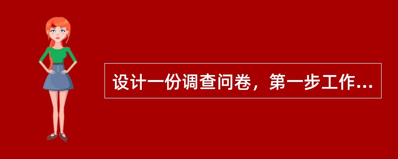 设计一份调查问卷，第一步工作是（）