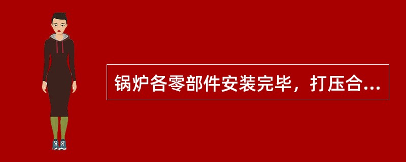 锅炉各零部件安装完毕，打压合格后，即可开始（）。