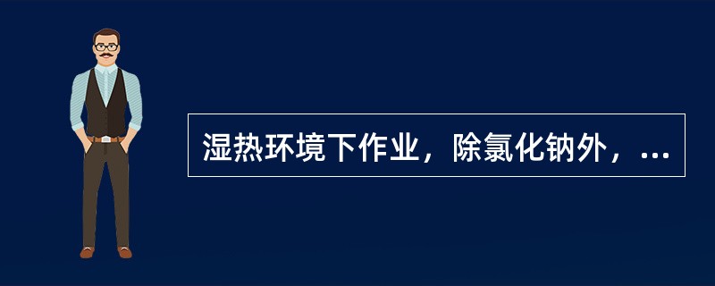 湿热环境下作业，除氯化钠外，机体丢失较多的无机盐是（）