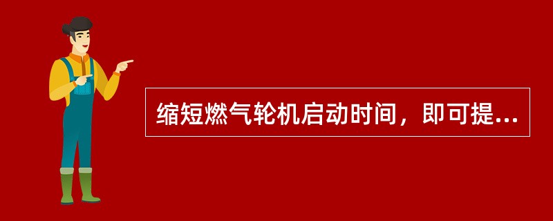 缩短燃气轮机启动时间，即可提高加速性能，应采取什么措施？