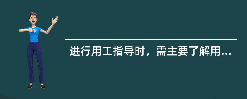 进行用工指导时，需主要了解用人单位合法资格、员工待遇、专业要求和（）等情况