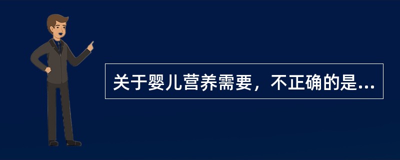 关于婴儿营养需要，不正确的是（）