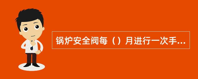 锅炉安全阀每（）月进行一次手动排气试验。