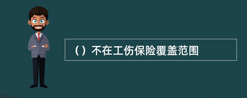 （）不在工伤保险覆盖范围