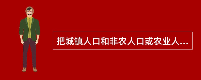 把城镇人口和非农人口或农业人口和农村人口作为调查项目而设计，它违背了可行性研究中