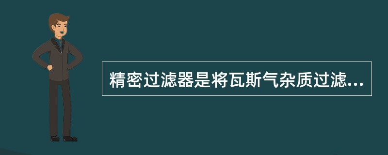 精密过滤器是将瓦斯气杂质过滤到1微米以下。（）