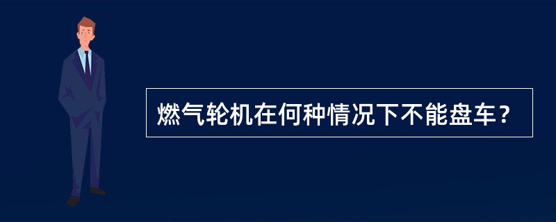 燃气轮机在何种情况下不能盘车？