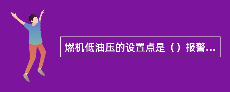 燃机低油压的设置点是（）报警和停机。