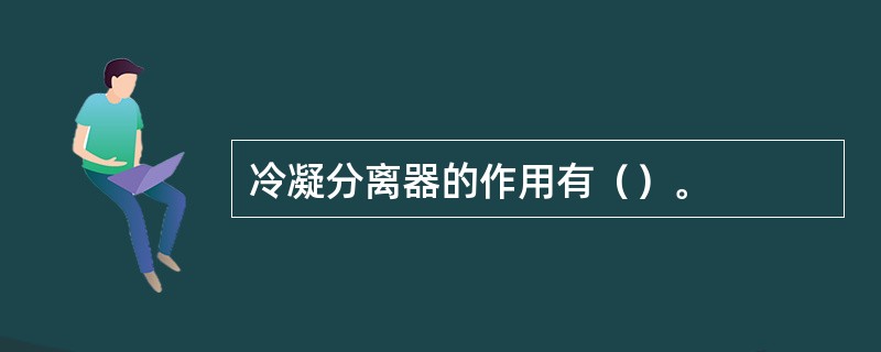 冷凝分离器的作用有（）。