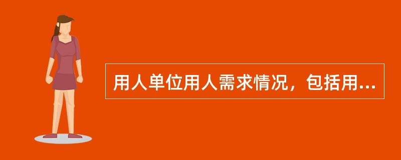 用人单位用人需求情况，包括用人单位目前急需招用人的（）、工种岗位、人员数量、职业