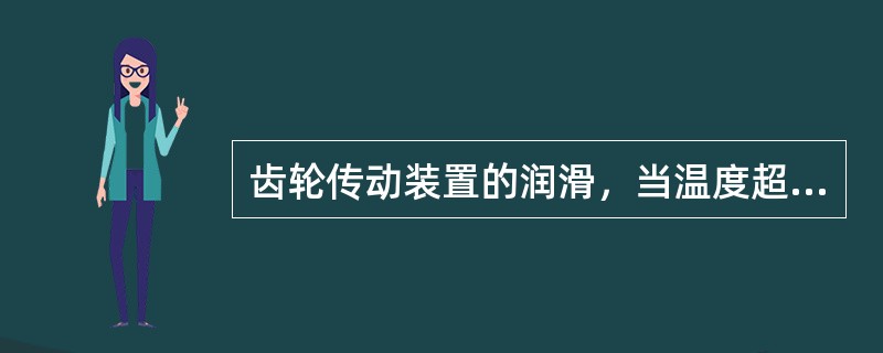 齿轮传动装置的润滑，当温度超过30℃时，应选粘度指数大于60的齿轮油。（）