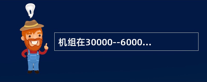 机组在30000--60000个工作小时之间应（）。