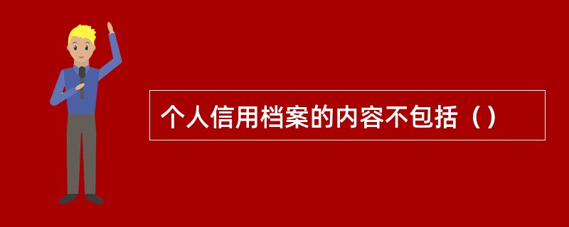 个人信用档案的内容不包括（）