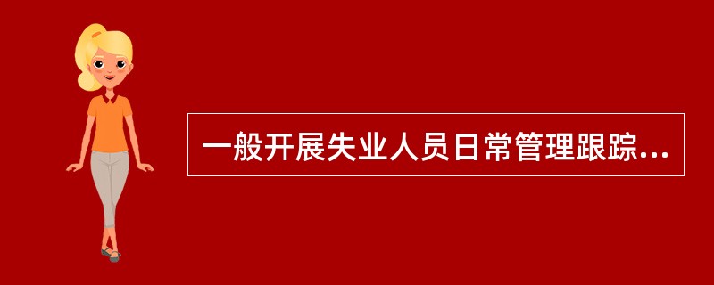 一般开展失业人员日常管理跟踪服务的机构是（）