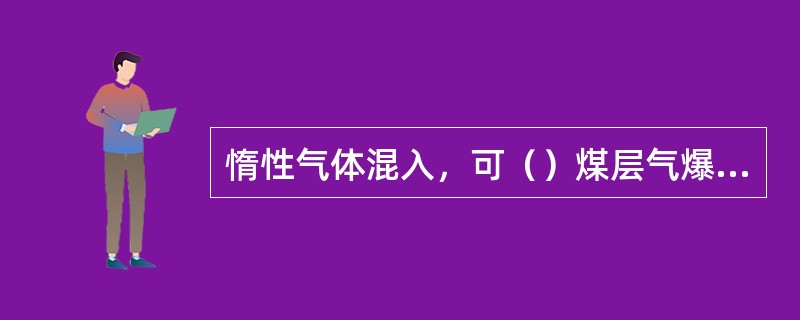 惰性气体混入，可（）煤层气爆炸的危险性。