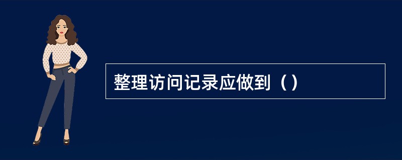 整理访问记录应做到（）