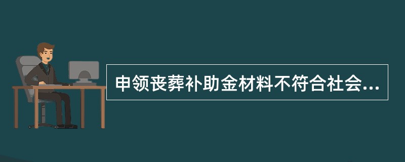 申领丧葬补助金材料不符合社会保险经办机构要求的，劳动保障协理员要指导退休人员家属