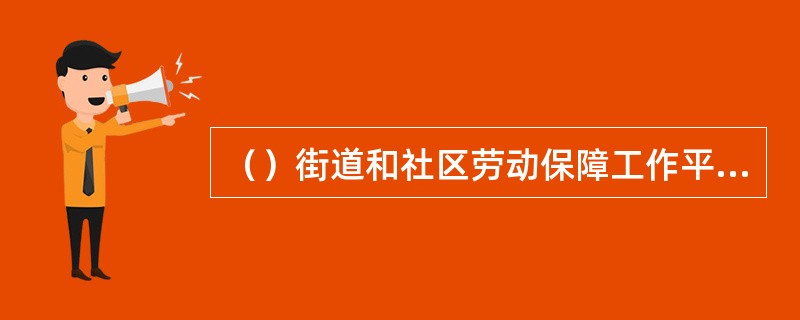 （）街道和社区劳动保障工作平台的建设必须做到“六个到位”：机构到位、人员到位、经