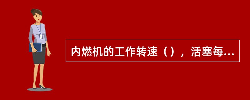 内燃机的工作转速（），活塞每个冲程占有的时间（），为了使混合气在压缩上止点附近燃