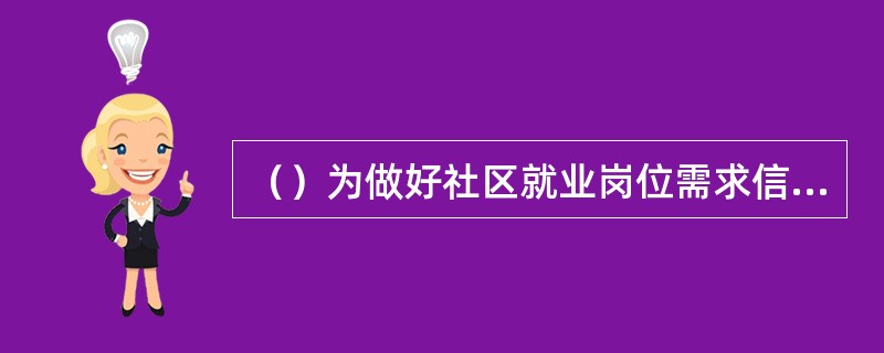 （）为做好社区就业岗位需求信息的收集，社区劳动保障服务机构应加强与改制破产企业劳